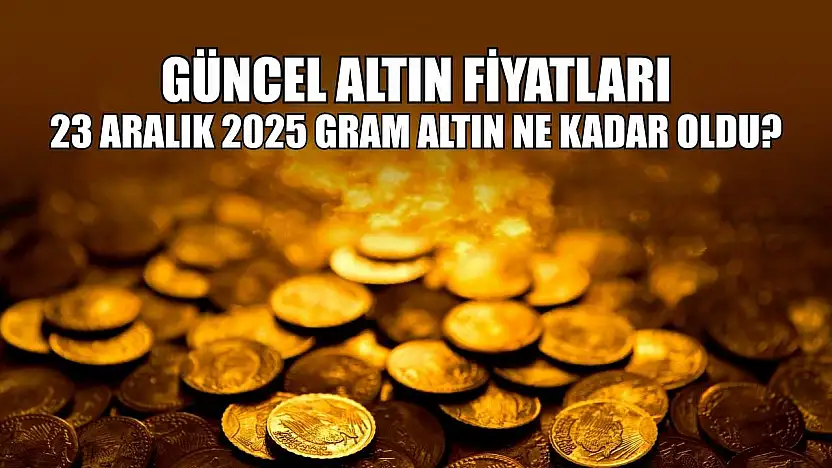 Güncel altın fiyatları: 23 Aralık 2025 gram altın ne kadar oldu?