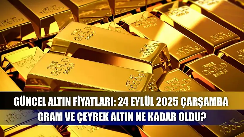 Güncel altın fiyatları: 24 Eylül 2025 Çarşamba gram ve çeyrek altın ne kadar oldu?