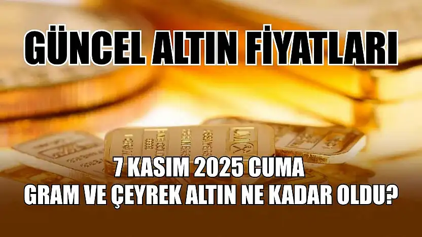 Güncel altın fiyatları 7 Kasım 2025 Cuma gram ve çeyrek altın ne kadar oldu?
