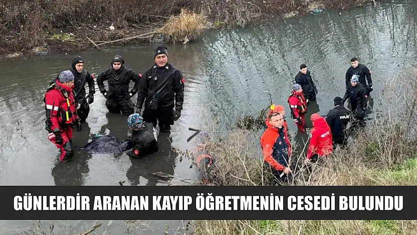Günlerdir aranan kayıp öğretmenin cesedi bulundu
