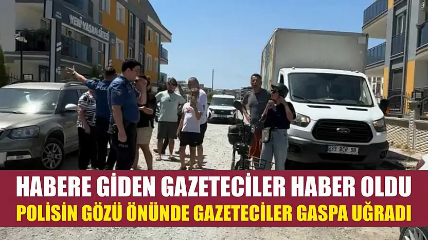 Habere giden gazeteciler haber oldu: Polisin gözü önünde gazeteciler gaspa uğradı