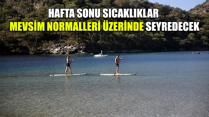 Hafta sonu sıcaklıklar mevsim normalleri üzerinde seyredecek