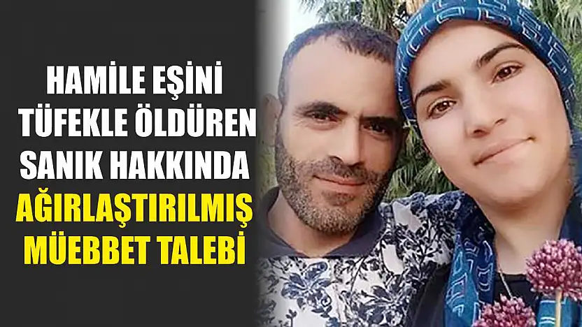 Hamile eşini tüfekle öldüren sanık hakkında ağırlaştırılmış müebbet talebi