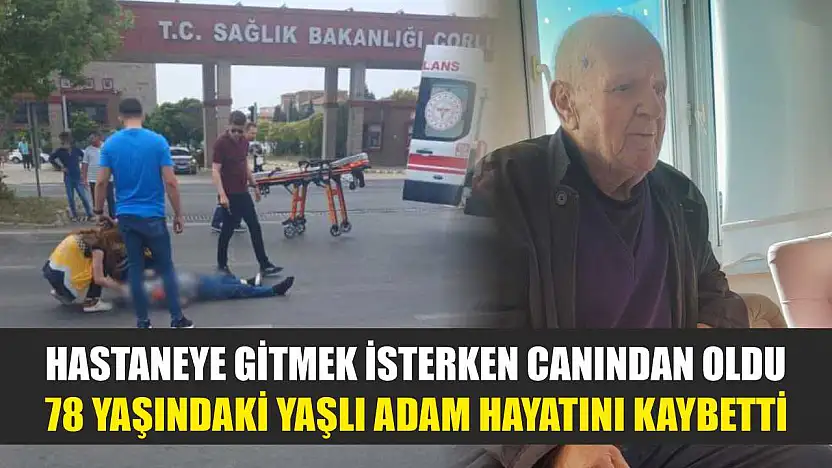 Hastaneye gitmek isterken canından oldu: 78 yaşındaki yaşlı adam hayatını kaybetti