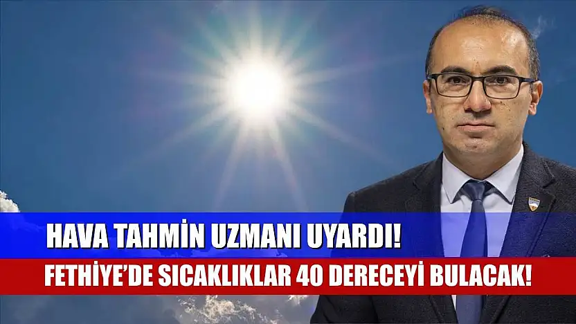 Hava Tahmin Uzmanı Uyardı! Fethiye'de Sıcaklıklar 40 Dereceyi Bulacak!