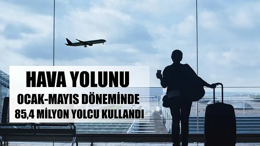 Hava yolunu ocak-mayıs döneminde 85,4 milyon yolcu kullandı