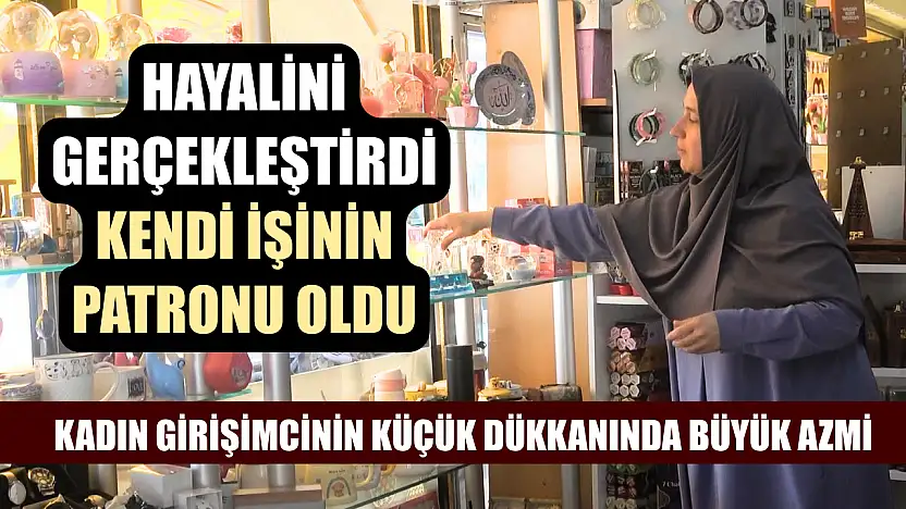 Hayalini gerçekleştirdi, kendi işinin patronu oldu: Kadın girişimcinin küçük dükkanında büyük azmi