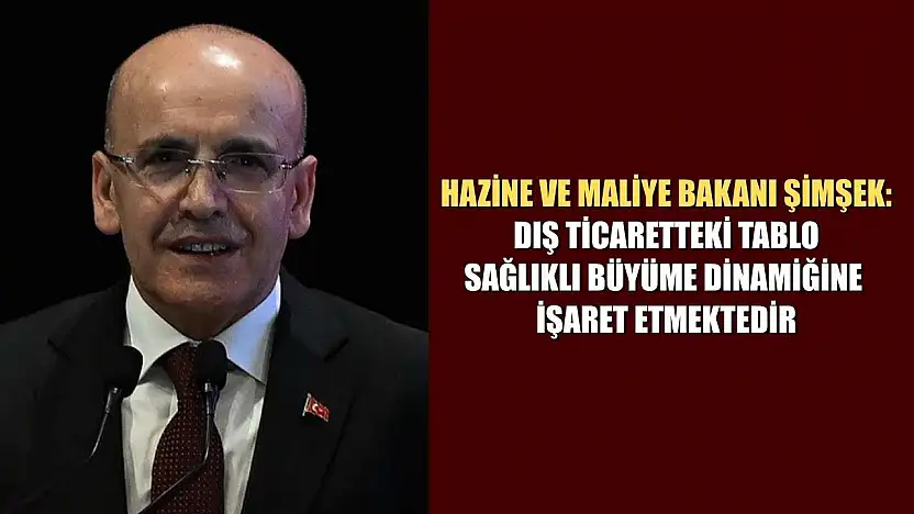 Hazine ve Maliye Bakanı Şimşek: Dış ticaretteki tablo sağlıklı büyüme dinamiğine işaret etmektedir