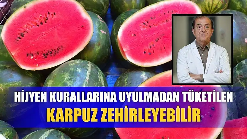 Hijyen kurallarına uyulmadan tüketilen karpuz zehirleyebilir