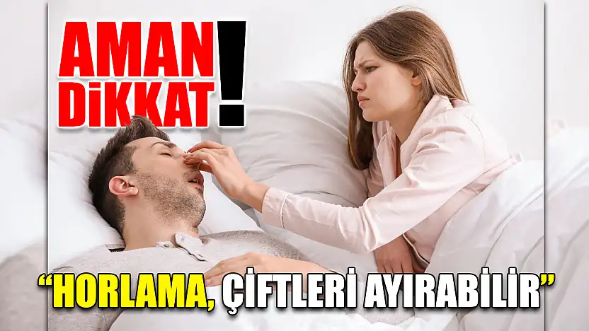 'Horlama, çiftleri ayırabilir'