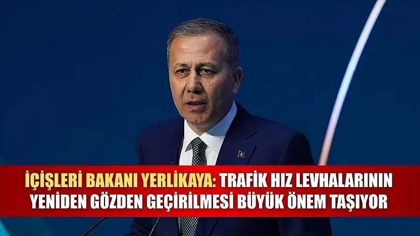 İçişleri Bakanı Yerlikaya: Trafik hız levhalarının yeniden gözden geçirilmesi büyük önem taşıyor