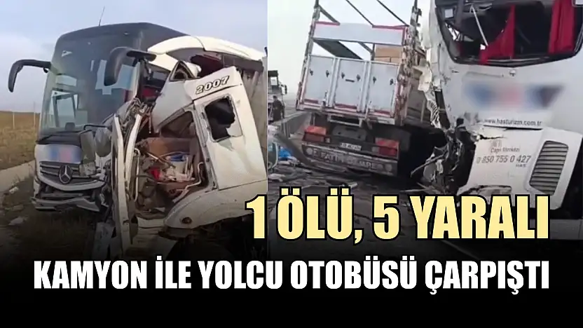 Kamyon ile yolcu otobüsü çarpıştı: 1 ölü, 5 yaralı