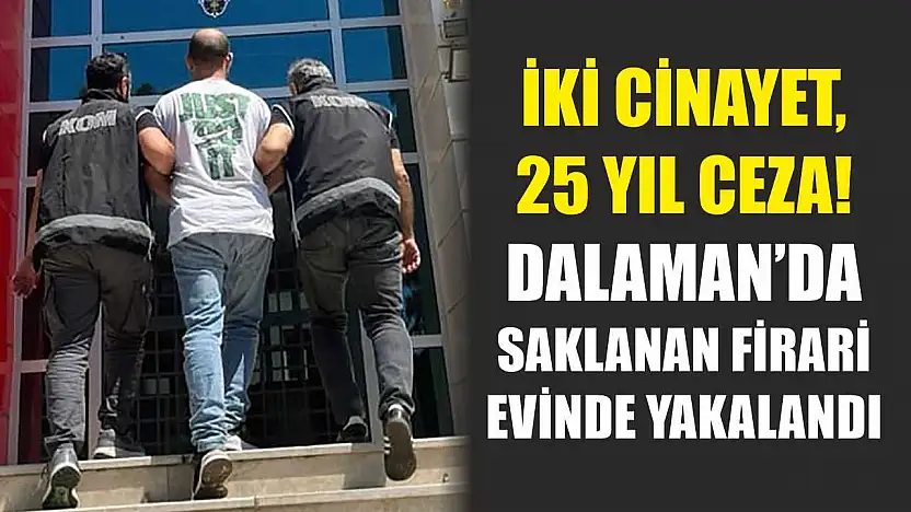 İki Cinayet, 25 Yıl Ceza! Dalaman'da Saklanan Firari Evinde Yakalandı