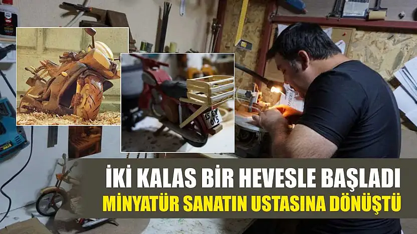 İki kalas bir hevesle başladı, minyatür sanatın ustasına dönüştü