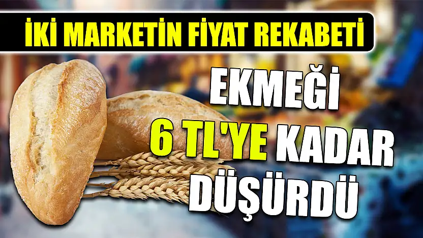 İki marketin fiyat rekabeti ekmeği 6 TL'ye kadar düşürdü