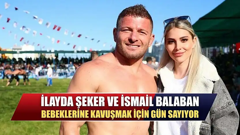 İlayda Şeker ve İsmail Balaban bebeklerine kavuşmak için gün sayıyor