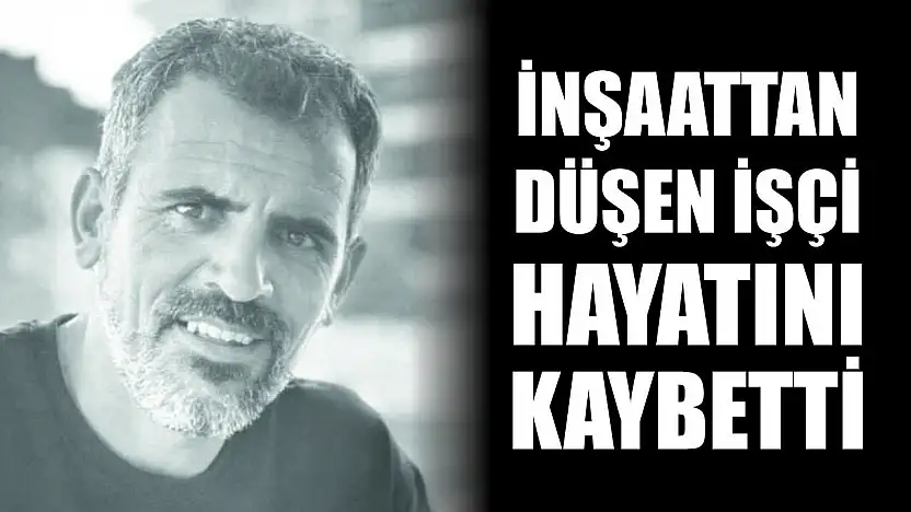 İnşaattan düşen işçi hayatını kaybetti