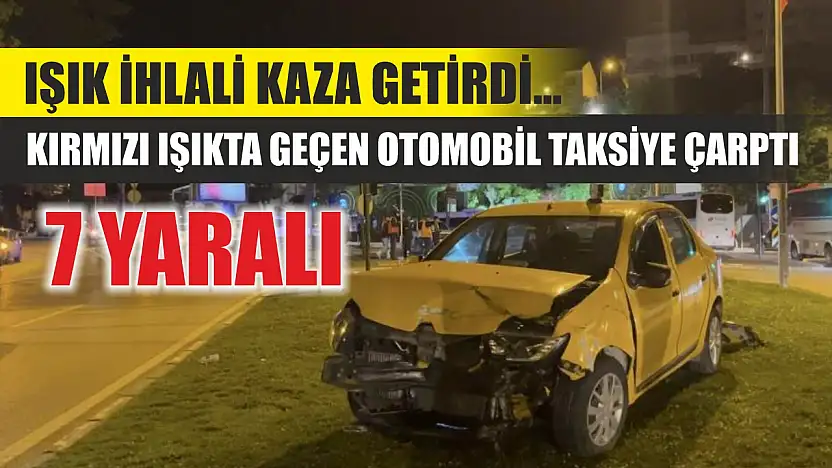 Işık ihlali kaza getirdi... Kırmızı ışıkta geçen otomobil taksiye çarptı: 7 yaralı