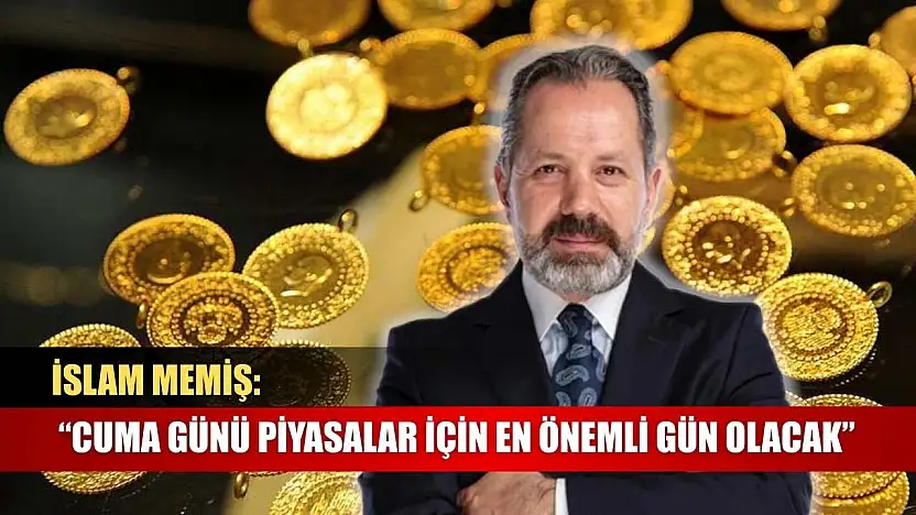 İslam Memiş: 'Cuma Günü Piyasalar İçin En Önemli Gün Olacak'