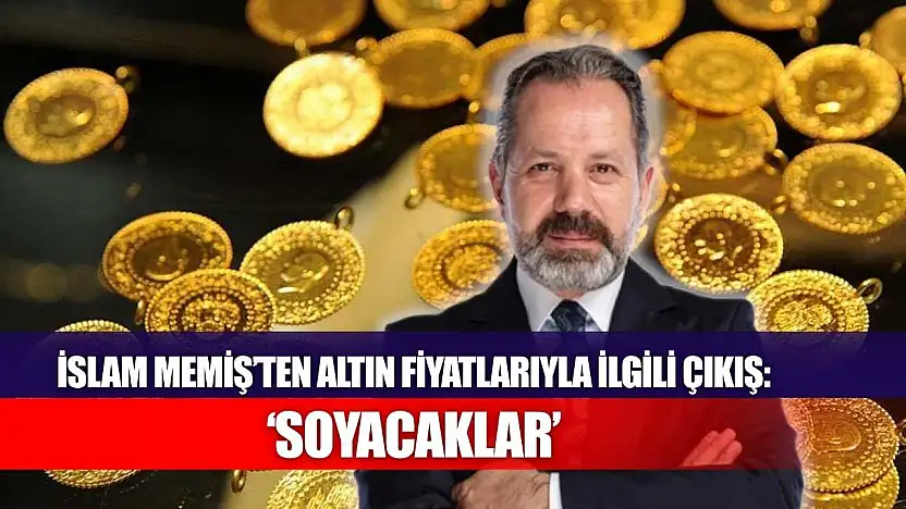 İslam Memiş'ten altın fiyatlarıyla ilgili çıkış: 'Soyacaklar'