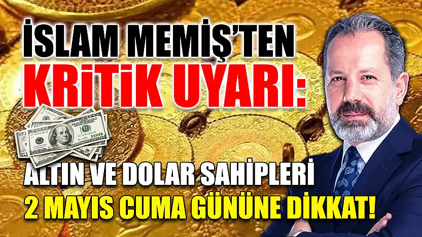 İslam Memiş'ten Kritik Uyarı: Altın ve Dolar Sahipleri 2 Mayıs Cuma Gününe Dikkat!