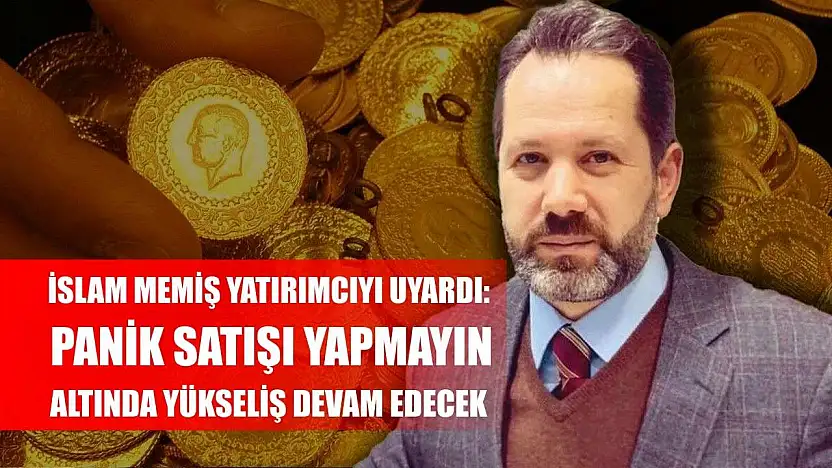 İslam Memiş Yatırımcıyı Uyardı: Panik Satışı Yapmayın, Altında Yükseliş Devam Edecek