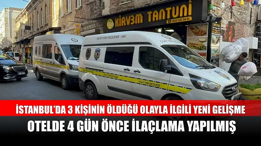 İstanbul'da 3 kişinin öldüğü olayla ilgili yeni gelişme: Otelde 4 gün önce ilaçlama yapılmış