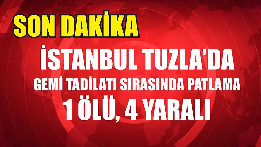 İstanbul Tuzla'da Gemi Tadilatı Sırasında Patlama: 1 Ölü, 4 Yaralı