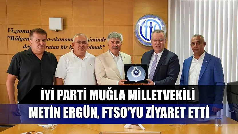 İYİ Parti Muğla Milletvekili Metin Ergün, FTSO'yu Ziyaret Etti