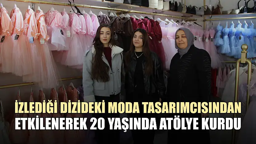 İzlediği dizideki moda tasarımcısından etkilenerek 20 yaşında atölye kurdu