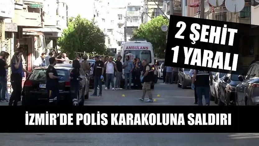 İzmir'de polis karakoluna saldırı: 2 şehit, 1 yaralı