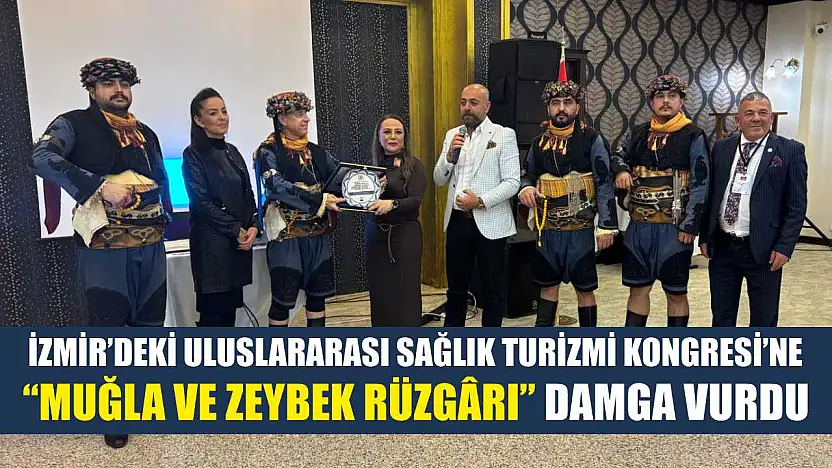 İzmir'deki Uluslararası Sağlık Turizmi Kongresi'ne 'Muğla ve Zeybek Rüzgârı' damga vurdu