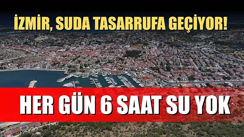 İzmir, suda tasarrufa geçiyor! Her gün 6 saat su yok