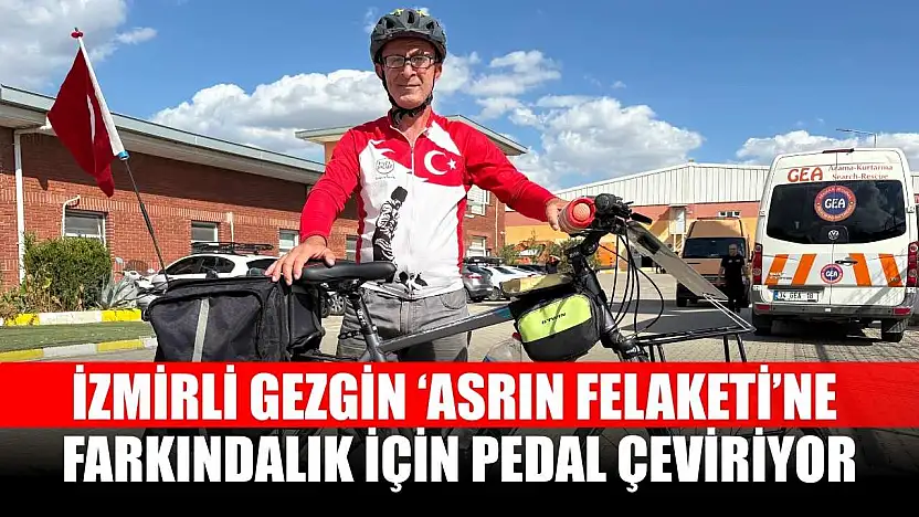 İzmirli gezgin 'Asrın Felaketi'ne farkındalık için pedal çeviriyor