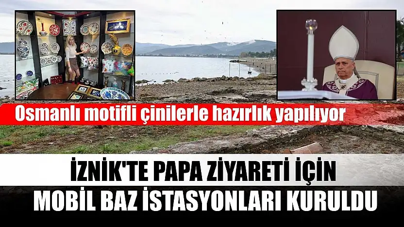 İznik'te Papa ziyareti için mobil baz istasyonları kuruldu, Osmanlı motifli çinilerle hazırlık yapılıyor