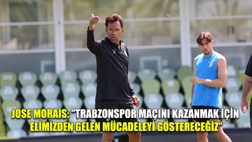 Jose Morais: 'Trabzonspor maçını kazanmak için elimizden gelen mücadeleyi göstereceğiz'