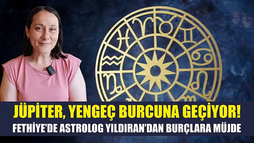 Jüpiter, Yengeç Burcuna Geçiyor! Fethiye'de Astrolog Yıldıran'dan Burçlara Müjde