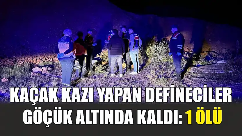 Kaçak kazı yapan defineciler göçük altında kaldı: 1 ölü
