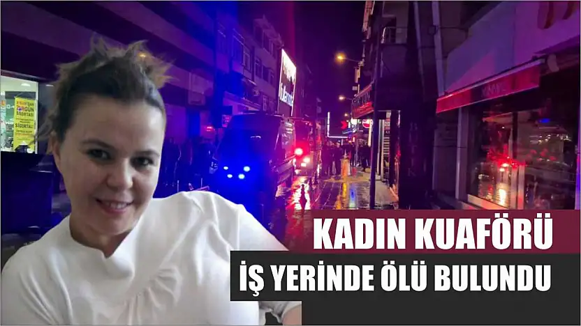 Kadın kuaförü iş yerinde ölü bulundu