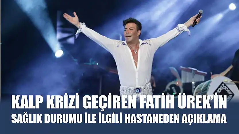 Kalp krizi geçiren Fatih Ürek'in sağlık durumu ile ilgili hastaneden açıklama