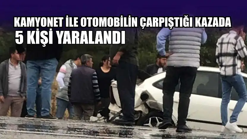 Kamyonet ile otomobilin çarpıştığı kazada 5 kişi yaralandı