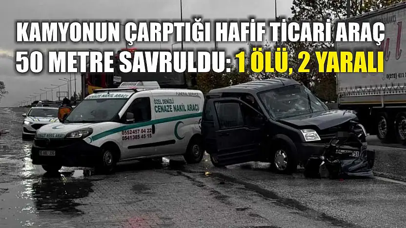 Kamyonun çarptığı hafif ticari araç 50 metre savruldu: 1 ölü, 2 yaralı