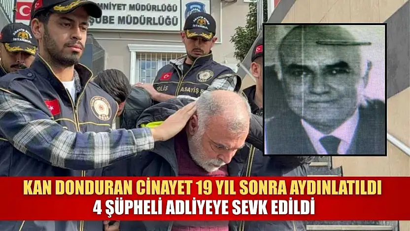 Kan donduran cinayet 19 yıl sonra aydınlatıldı: 4 şüpheli adliyeye sevk edildi
