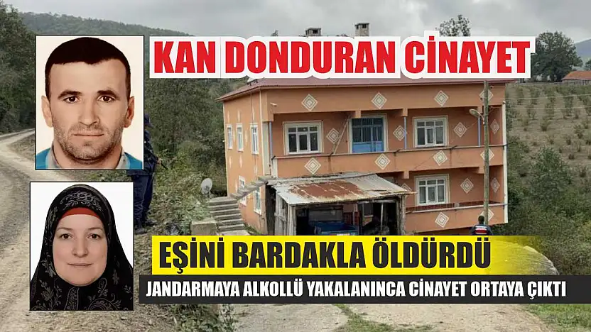 Kan donduran cinayet: Eşini bardakla öldürdü, jandarmaya alkollü yakalanınca cinayet ortaya çıktı
