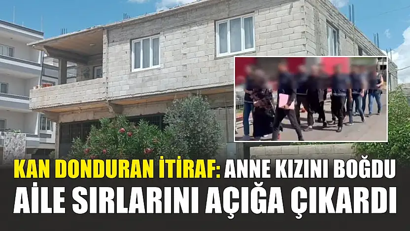 Kan donduran itiraf: Anne kızını boğdu, aile sırlarını açığa çıkardı