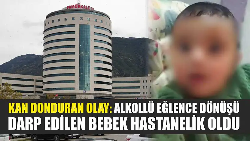 Kan donduran olay: Alkollü eğlence dönüşü darp edilen bebek hastanelik oldu