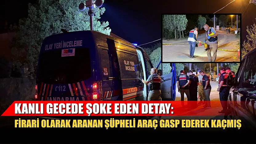 Kanlı gecede şoke eden detay: Firari olarak aranan şüpheli araç gasp ederek kaçmış