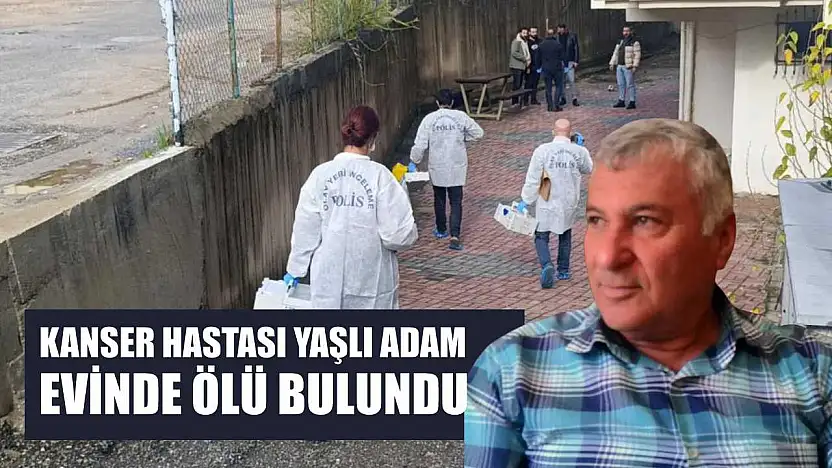Kanser hastası yaşlı adam evinde ölü bulundu