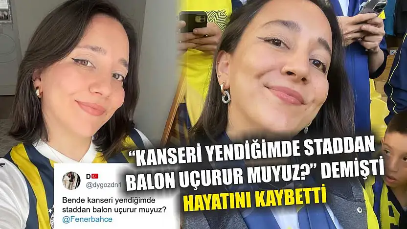 'Kanseri yendiğimde staddan balon uçurur muyuz?' demişti, hayatını kaybetti