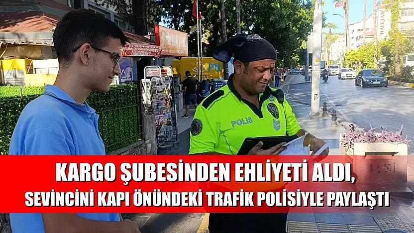 Kargo şubesinden ehliyeti aldı, sevincini kapı önündeki trafik polisiyle paylaştı